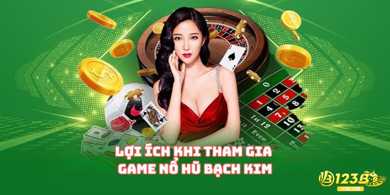 Lợi ích khi tham gia game Nổ Hũ Bạch Kim
