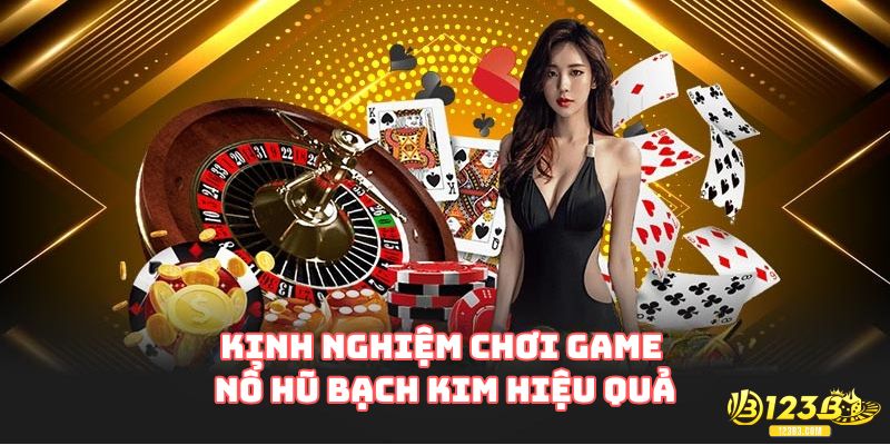 Kinh nghiệm chơi game Nổ Hũ Bạch Kim hiệu quả