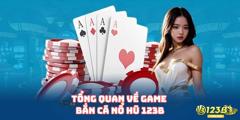 Tổng quan về game bắn cá nổ hũ 123B