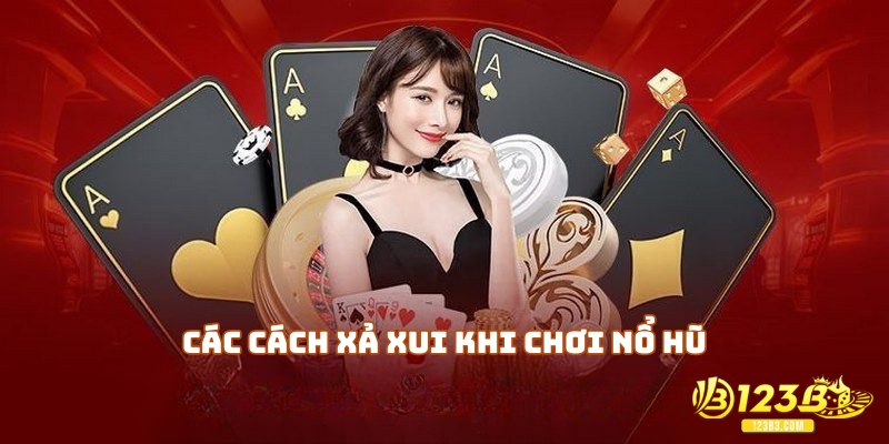 Các cách xả xui khi chơi nổ hũ, khắc phục nguy cơ thua