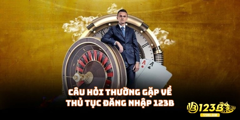 Câu hỏi thường gặp về thủ tục đăng nhập 123B