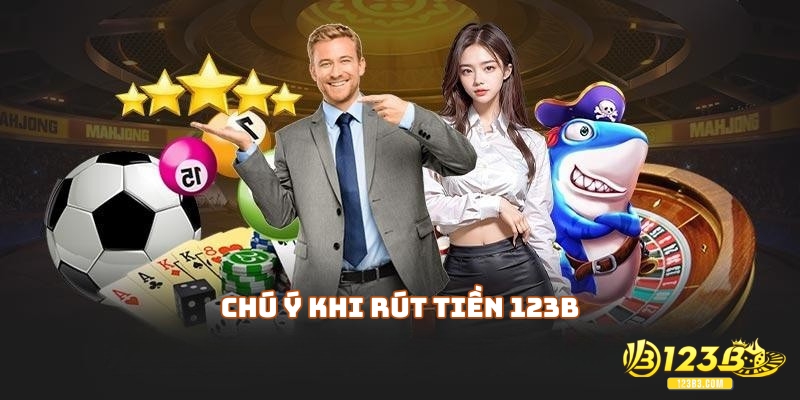 Chú ý cần nhớ cho hội viên mới khi rút tiền 123B