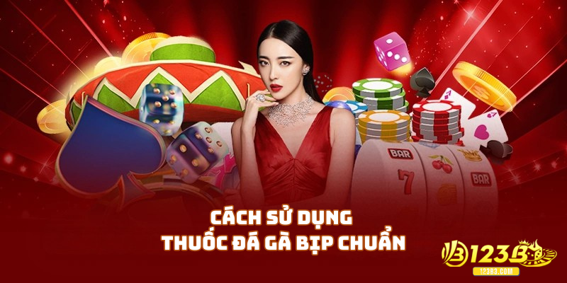 Cách sử dụng thuốc đá gà bịp chuẩn cho bạn