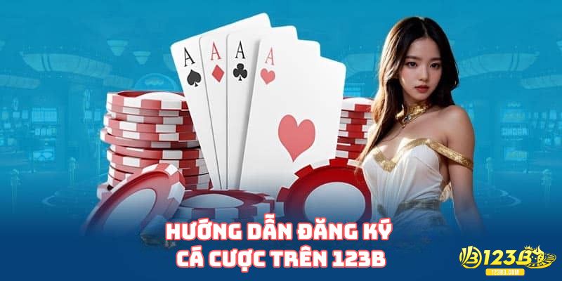 Hướng dẫn đăng ký cá cược trên 123B