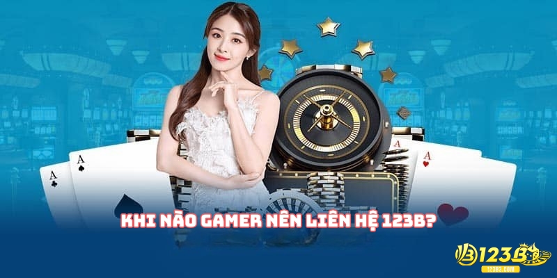 Khi nào gamer nên liên hệ 123B?